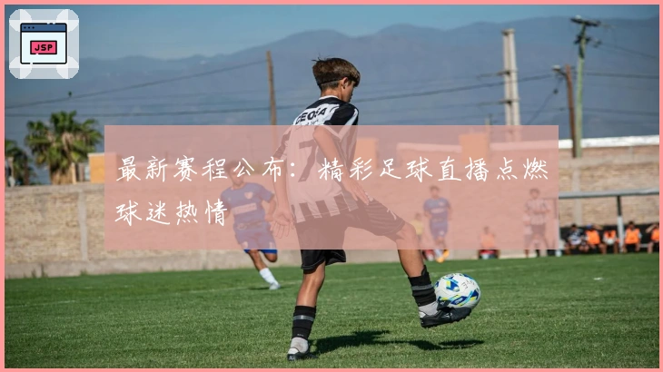 最新赛程公布：精彩足球直播点燃球迷热情