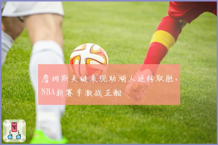 詹姆斯关键表现助湖人逆转取胜，NBA新赛季激战正酣