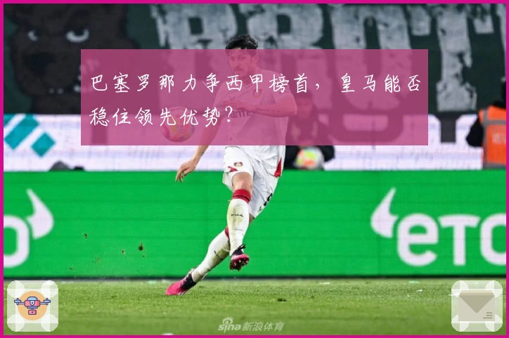 巴塞罗那力争西甲榜首，皇马能否稳住领先优势？