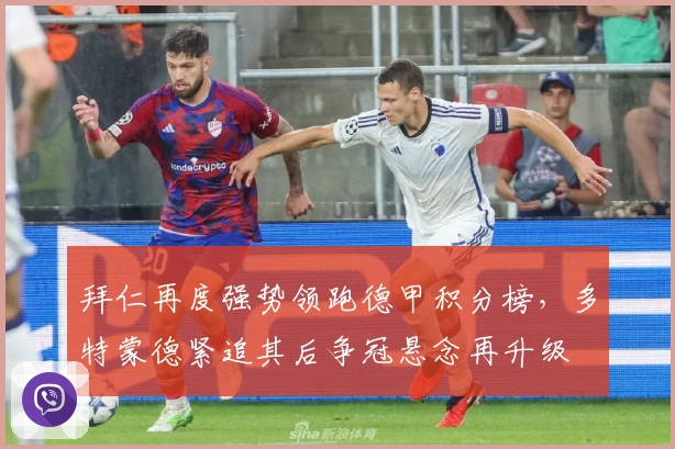 拜仁再度强势领跑德甲积分榜，多特蒙德紧追其后争冠悬念再升级