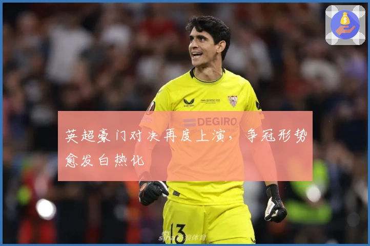 英超豪门对决再度上演，争冠形势愈发白热化