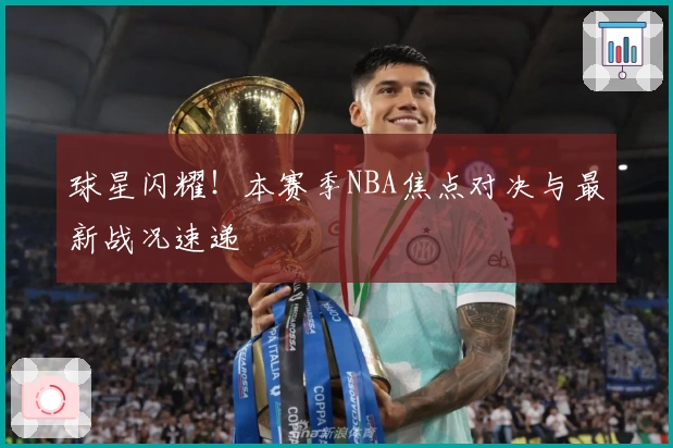 球星闪耀！本赛季NBA焦点对决与最新战况速递