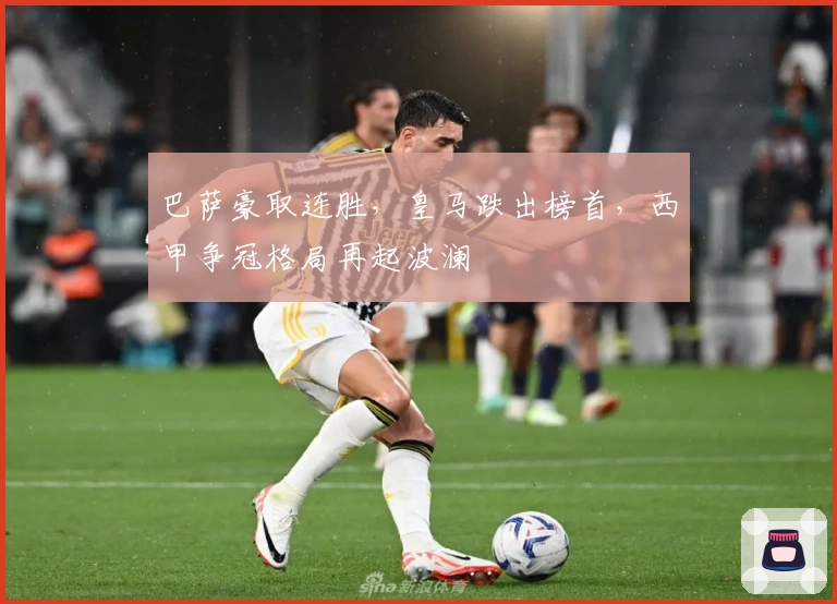 巴萨豪取连胜，皇马跌出榜首，西甲争冠格局再起波澜