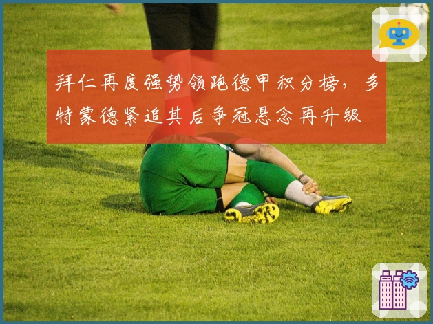 拜仁再度强势领跑德甲积分榜，多特蒙德紧追其后争冠悬念再升级