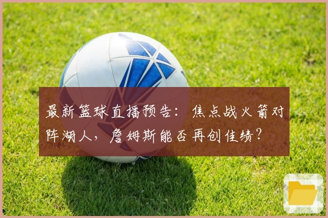 最新篮球直播预告：焦点战火箭对阵湖人，詹姆斯能否再创佳绩？