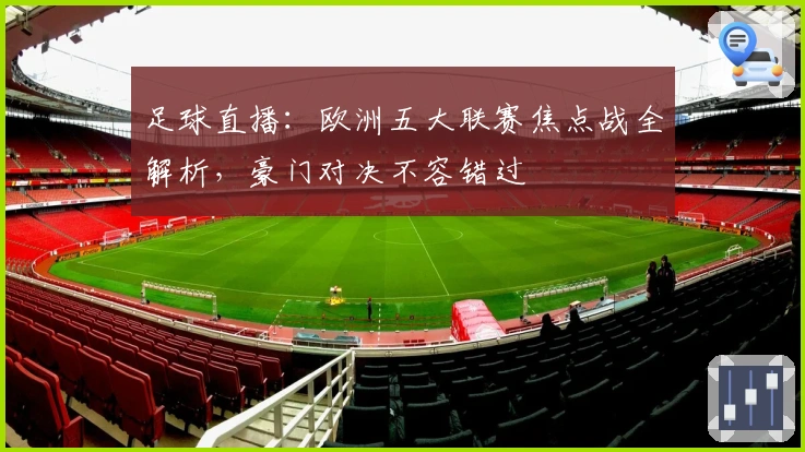 足球直播：欧洲五大联赛焦点战全解析，豪门对决不容错过