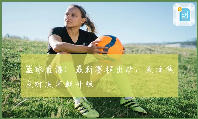 篮球直播：最新赛程出炉，关注焦点对决不断升级