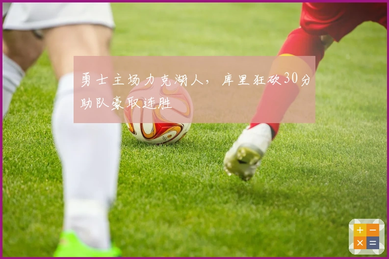 勇士主场力克湖人，库里狂砍30分助队豪取连胜