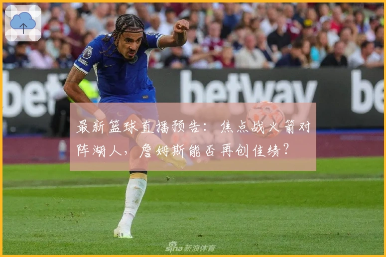 最新篮球直播预告：焦点战火箭对阵湖人，詹姆斯能否再创佳绩？