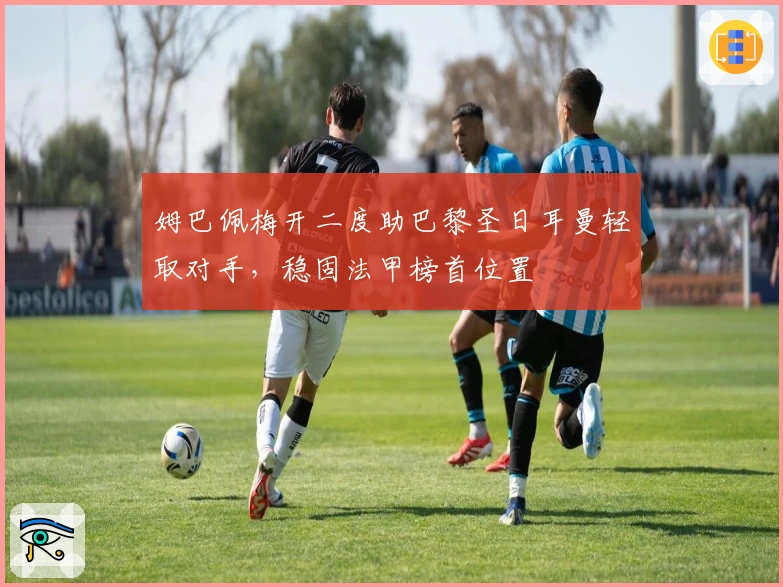 姆巴佩梅开二度助巴黎圣日耳曼轻取对手，稳固法甲榜首位置