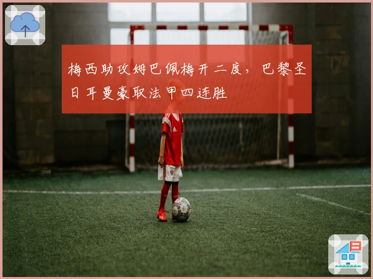 梅西助攻姆巴佩梅开二度，巴黎圣日耳曼豪取法甲四连胜