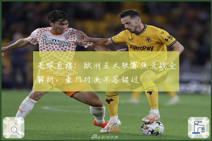 足球直播：欧洲五大联赛焦点战全解析，豪门对决不容错过