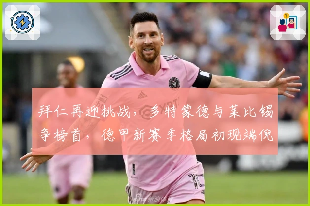 拜仁再迎挑战，多特蒙德与莱比锡争榜首，德甲新赛季格局初现端倪